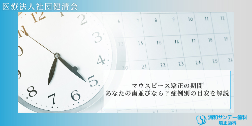 マウスピース矯正の期間｜あなたの歯並びなら？症例別の目安を解説