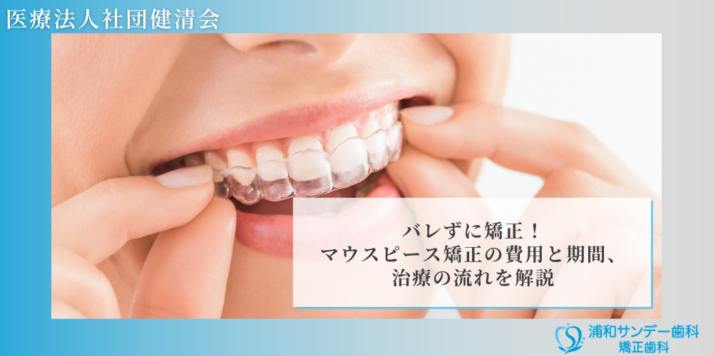 バレずに矯正！マウスピース矯正の費用と期間、治療の流れを解説