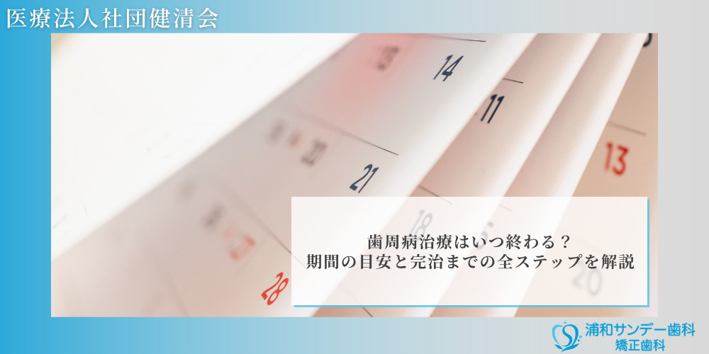 歯周病治療はいつ終わる?期間の目安と完治までの全ステップを解説